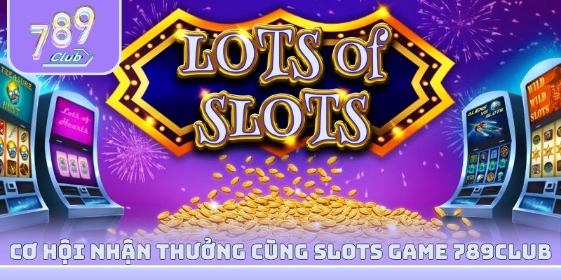 Cơ hội nhận thưởng cùng slots game 789club